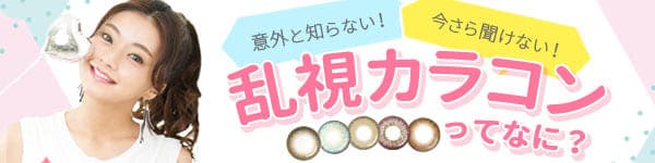意外と知らない、いまさら聞けない、乱視カラコンってなに?