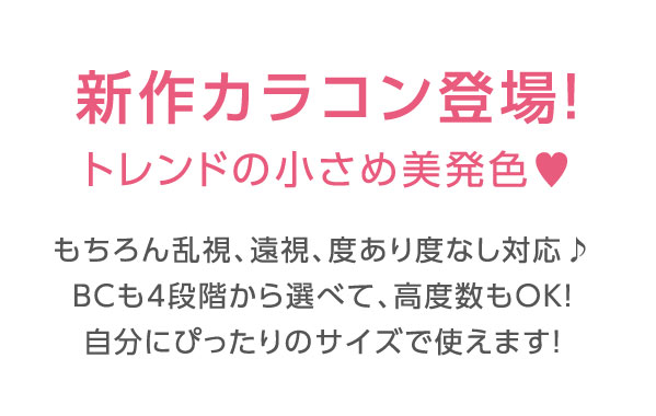 もちろん乱視、遠視、度あり度なし対応♪BCも4段階から選べて、高度数もOK！自分にぴったりのサイズで使えます！