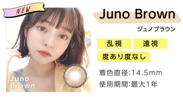 Juno Brownジュノブラウン　乱視　遠視　度あり度なし　着色直径：14.5mm　使用期間：最大1年