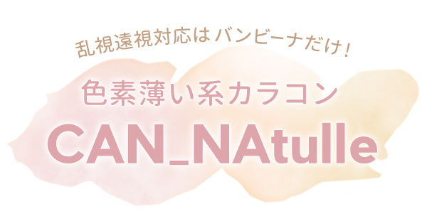 乱視遠視対応はバンビーナだけ!色素薄い系カラコン CAN_Natulle