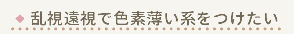 乱視遠視で色素薄い系をつけたい