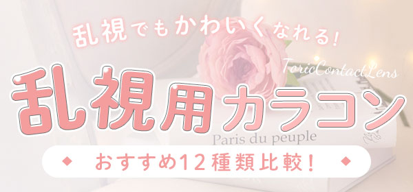 乱視でも可愛くなれる! 乱視用カラコン おすすめ12種類比較!
