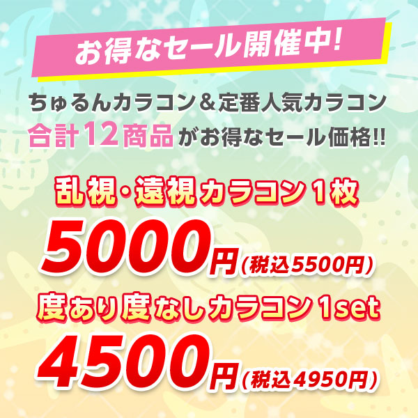 お得なセール開催中！ ちゅるんカラコン＆定番人気カラコン合計 12 商品が今だけセール価格！ 乱視遠視カラコン 1 枚
5000 円！( 税込 5500 円 ) 度あり度なしカラコン 1set 4500 円！( 税込 4950 円 )