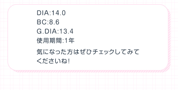 DIA:14.0 BC:8.6 G.DIA:13.4 使用期間:1年 気になった方はぜひチェックしてみてくださいね