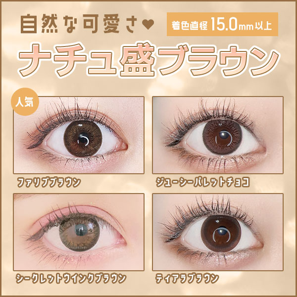 自然な可愛さ　着色直径15.0mm以上　ナチュ盛ブラウン　ファリブブラウン　ジューシーパレットチョコ　シークレットウインクブラウン　ティアラブラウン