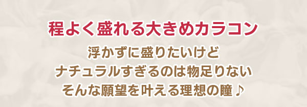 程よく盛れる大きめカラコン　浮かずに盛りたいけどナチュラルすぎるのは物足りない　そんな願望を叶える理想の瞳♪