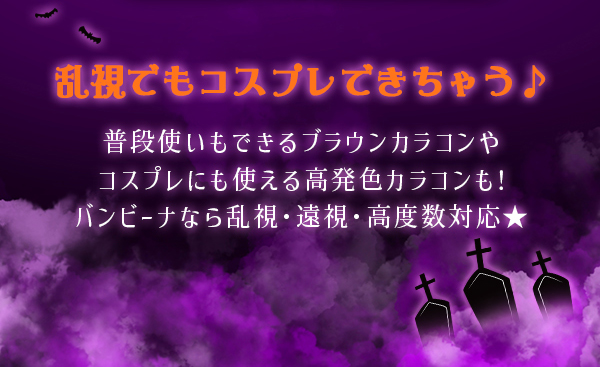 乱視でもコスプレできちゃう♪普段使いもできるブラウンカラコンやコスプレにも使える高発色カラコンもバンビーナなら乱視・遠視・高度数対応!!